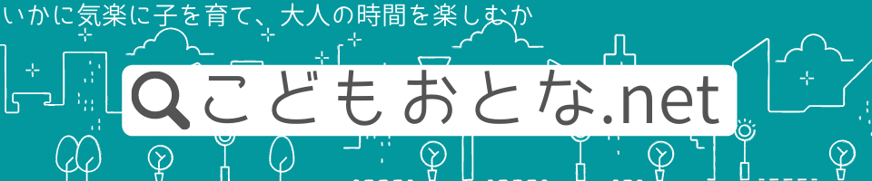 こどもおとな Net いかに楽しく子を育て大人の時間を楽しむか